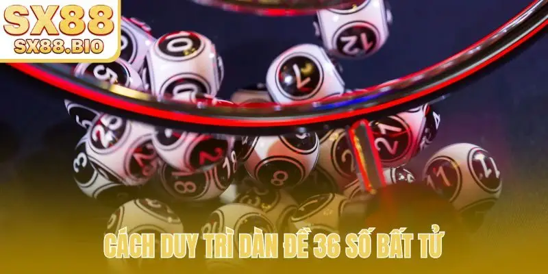 Cách duy trì dàn đề 36 số bất tử